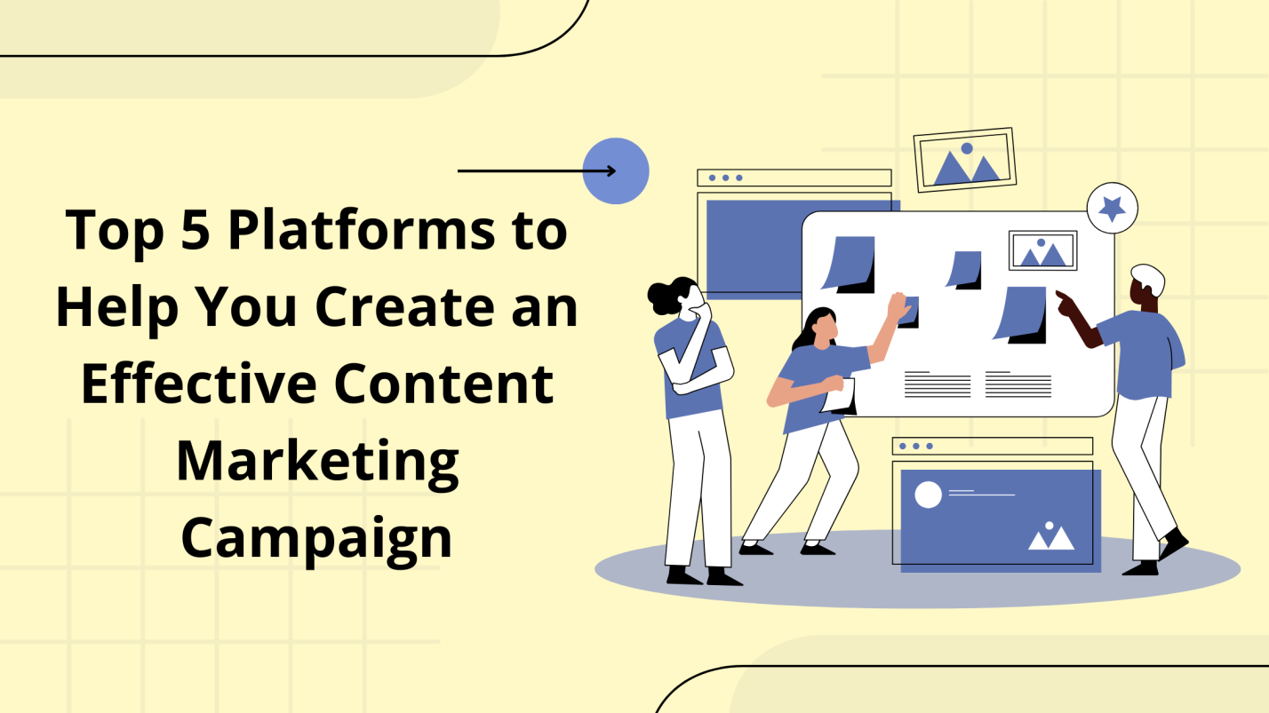 Top 5 Platforms to Help You Create an Effective Content Marketing Campaign